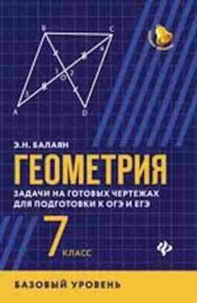 Книга Геометрия 7кл. Баз.уровень Задачи на готовых чертежах д/подг.к ОГЭ и ЕГЭ Балаян Э.Н., б-2084, Баград.рф